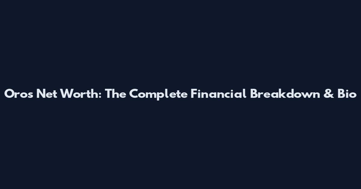 Oros Net Worth: The Complete Financial Breakdown & Bio
