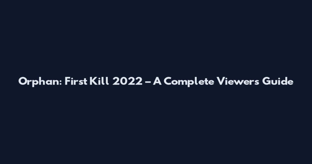 Orphan: First Kill 2022 – A Complete Viewer's Guide