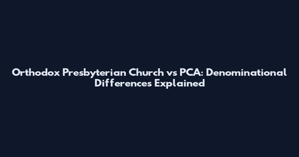 Orthodox Presbyterian Church vs PCA: Denominational Differences Explained