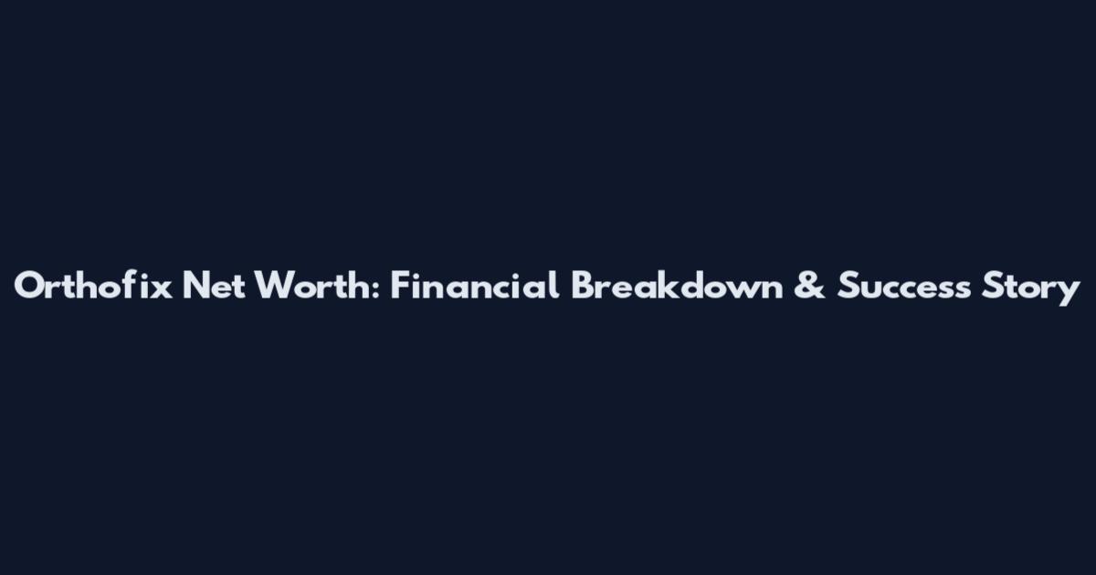 Orthofix Net Worth: Financial Breakdown & Success Story