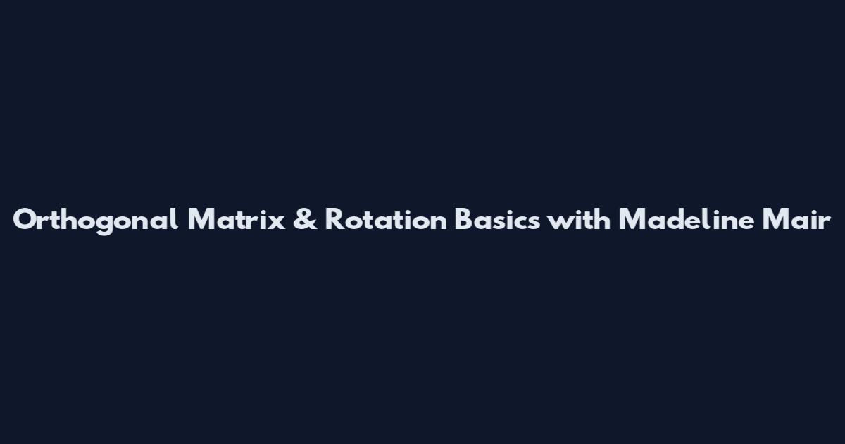 Orthogonal Matrix & Rotation Basics with Madeline Mair