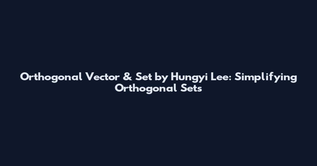 Orthogonal Vector & Set by Hungyi Lee: Simplifying Orthogonal Sets