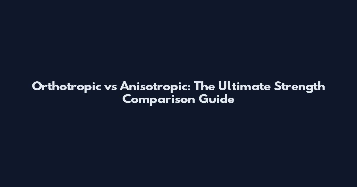 Orthotropic vs Anisotropic: The Ultimate Strength Comparison Guide