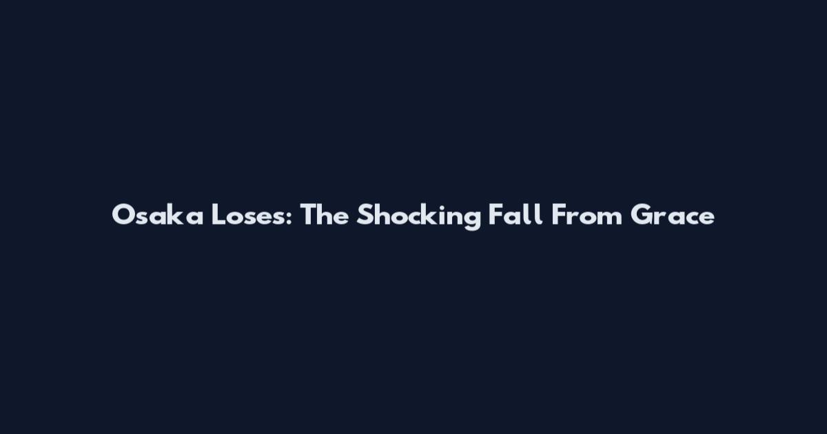 Osaka Loses: The Shocking Fall From Grace