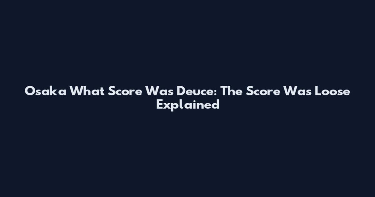 Osaka What Score Was Deuce: The Score Was Loose Explained