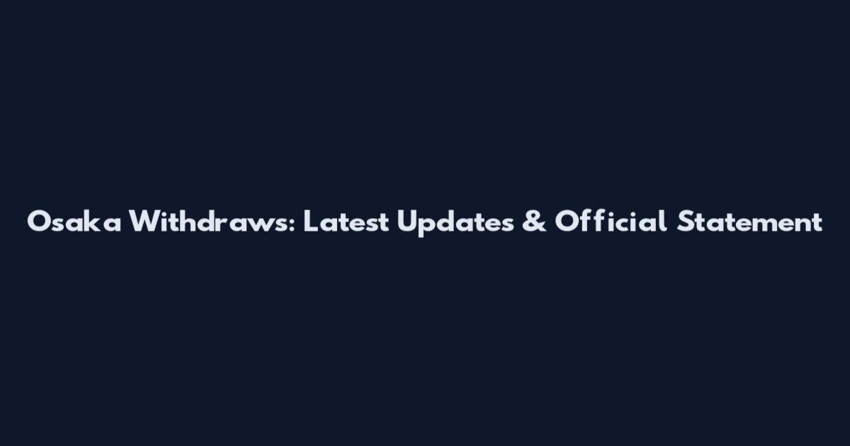 Osaka Withdraws: Latest Updates & Official Statement