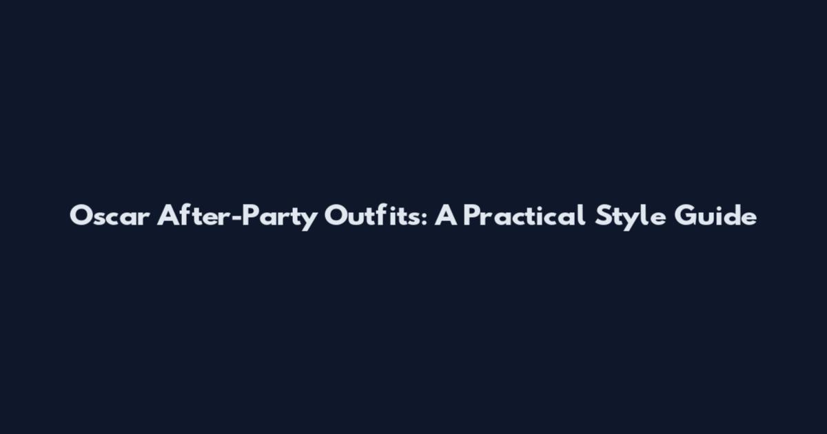 Oscar After-Party Outfits: A Practical Style Guide