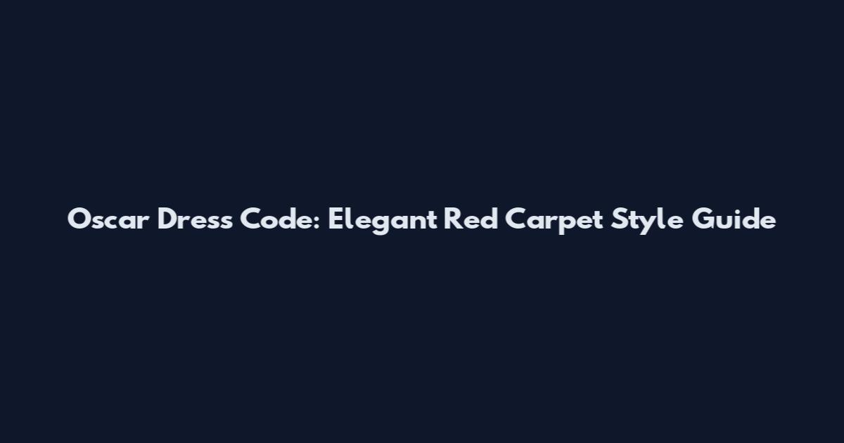 Oscar Dress Code: Elegant Red Carpet Style Guide