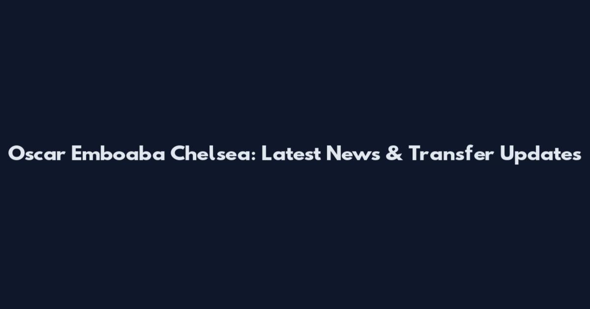 Oscar Emboaba Chelsea: Latest News & Transfer Updates