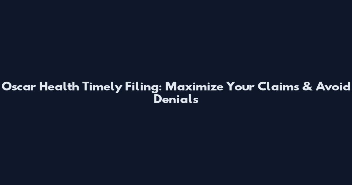 Oscar Health Timely Filing: Maximize Your Claims & Avoid Denials