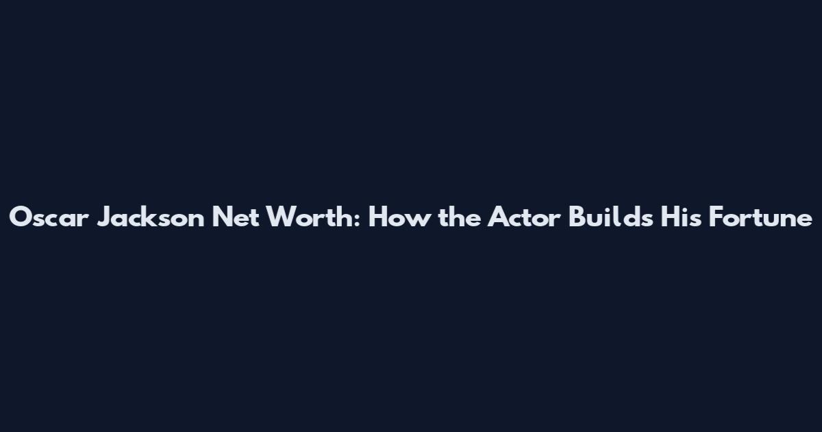 Oscar Jackson Net Worth: How the Actor Builds His Fortune
