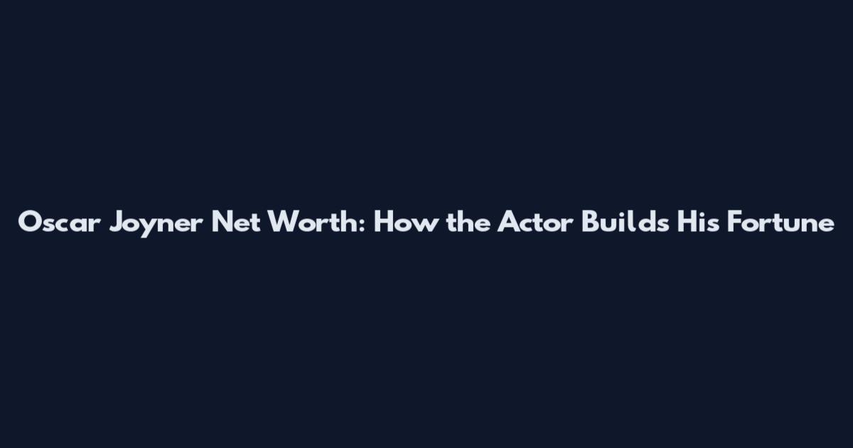 Oscar Joyner Net Worth: How the Actor Builds His Fortune