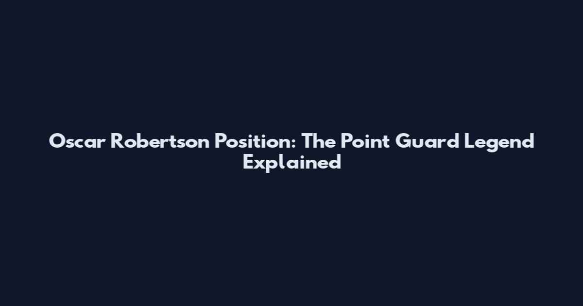 Oscar Robertson Position: The Point Guard Legend Explained