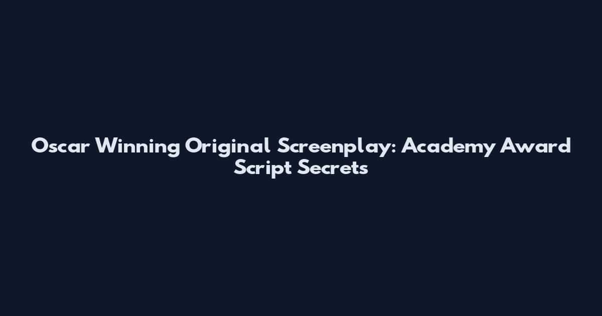 Oscar Winning Original Screenplay: Academy Award Script Secrets