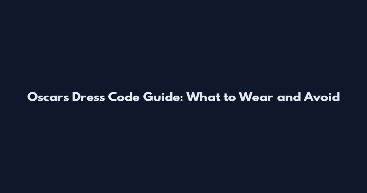 Oscars Dress Code Guide: What to Wear and Avoid