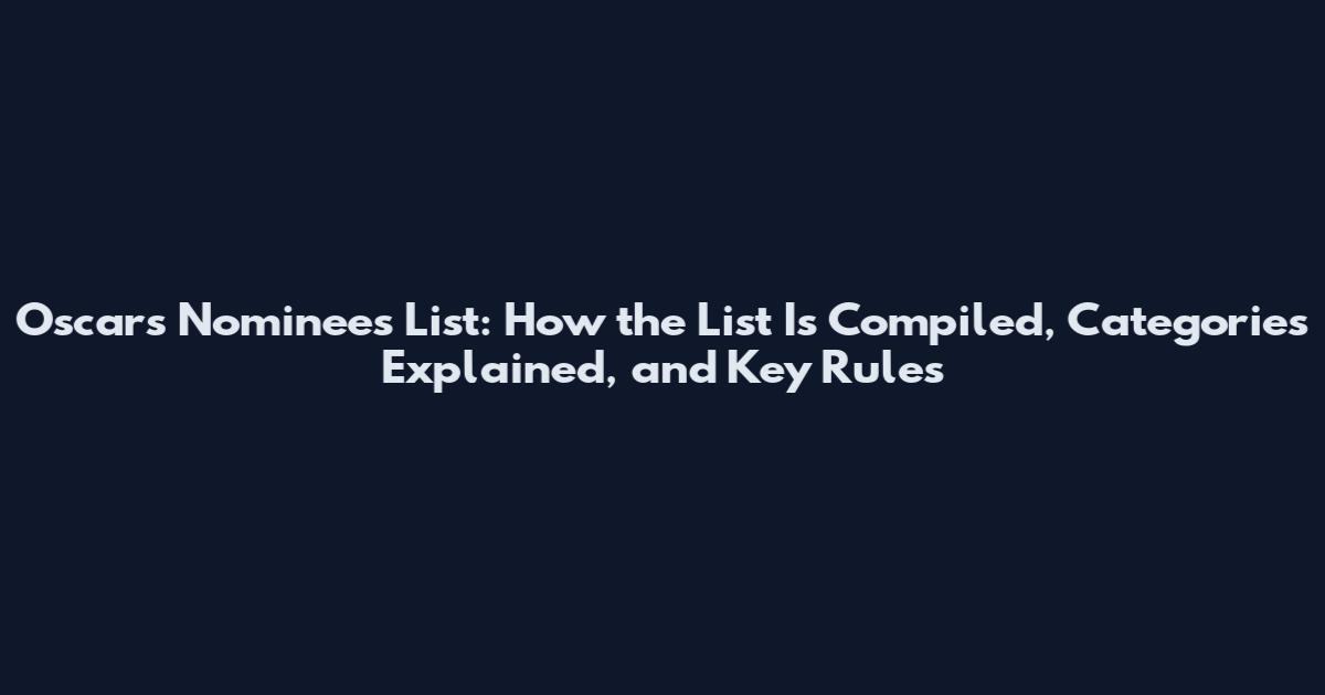 Oscars Nominees List: How the List Is Compiled, Categories Explained, and Key Rules