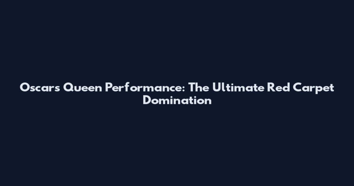 Oscars Queen Performance: The Ultimate Red Carpet Domination