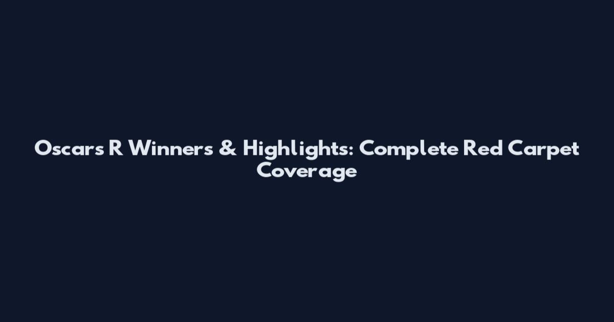 Oscars R Winners & Highlights: Complete Red Carpet Coverage