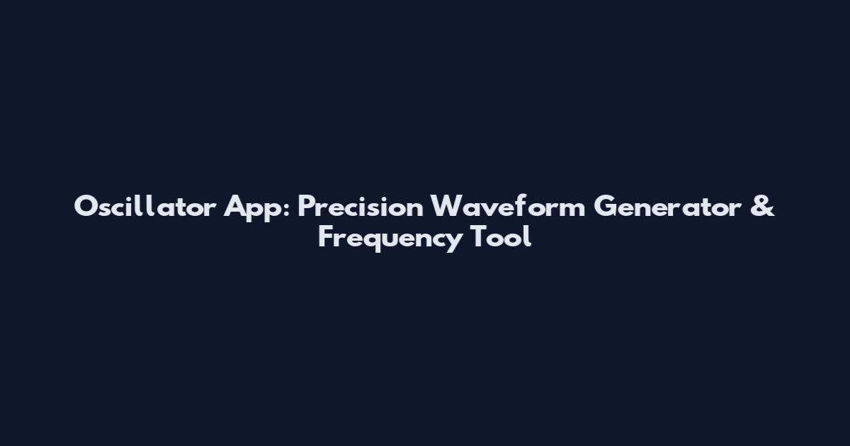 Oscillator App: Precision Waveform Generator & Frequency Tool