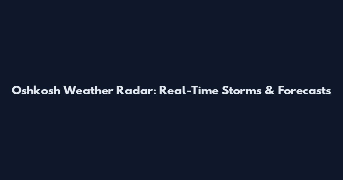 Oshkosh Weather Radar: Real-Time Storms & Forecasts