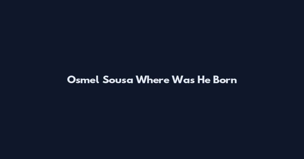 Osmel Sousa Where Was He Born