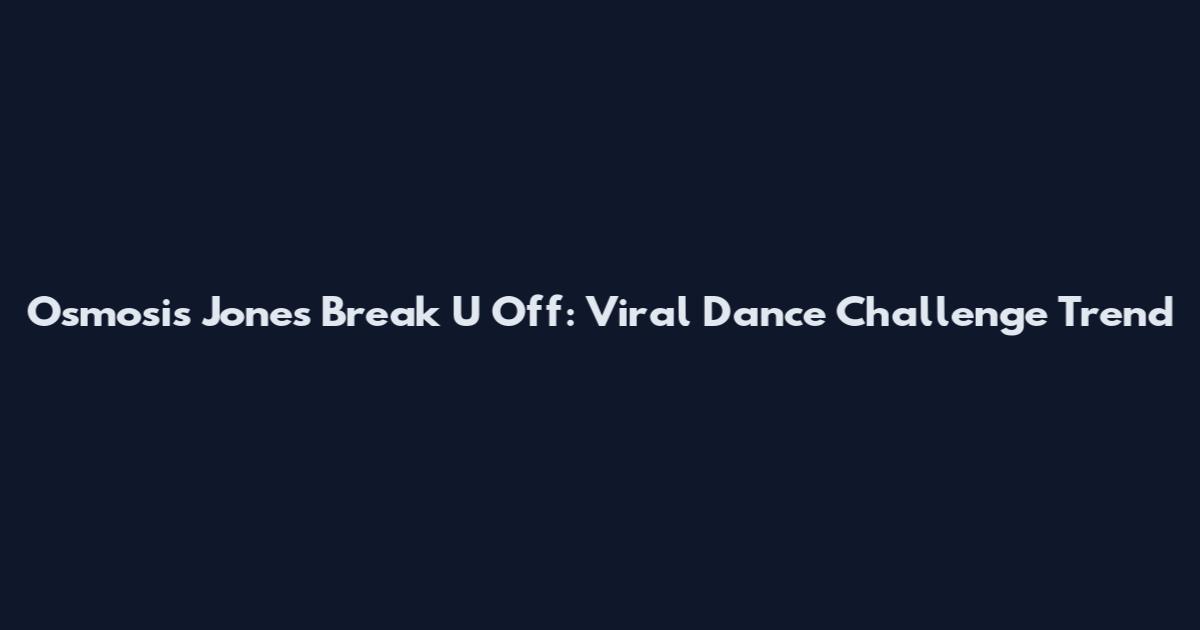 Osmosis Jones Break U Off: Viral Dance Challenge Trend