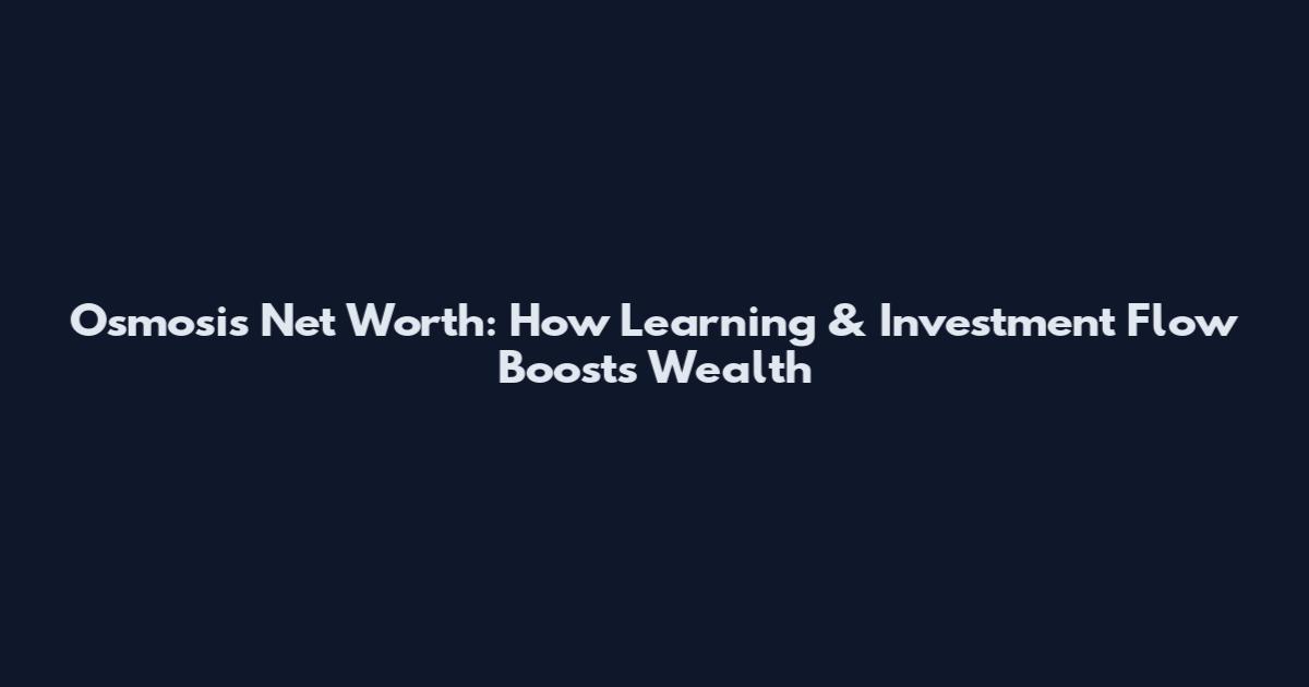 Osmosis Net Worth: How Learning & Investment Flow Boosts Wealth