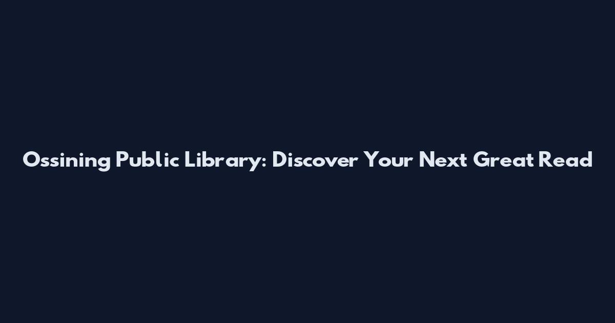Ossining Public Library: Discover Your Next Great Read