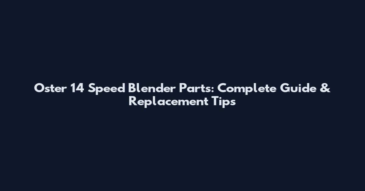 Oster 14 Speed Blender Parts: Complete Guide & Replacement Tips