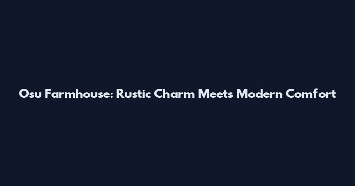 Osu Farmhouse: Rustic Charm Meets Modern Comfort