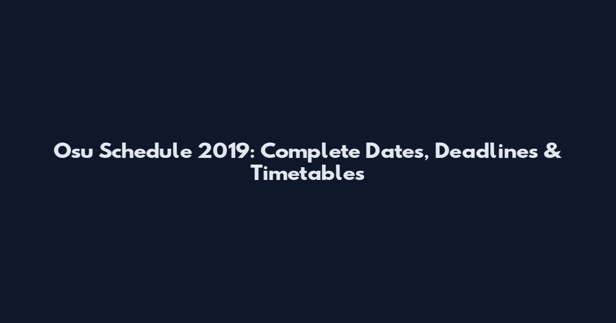 Osu Schedule 2019: Complete Dates, Deadlines & Timetables