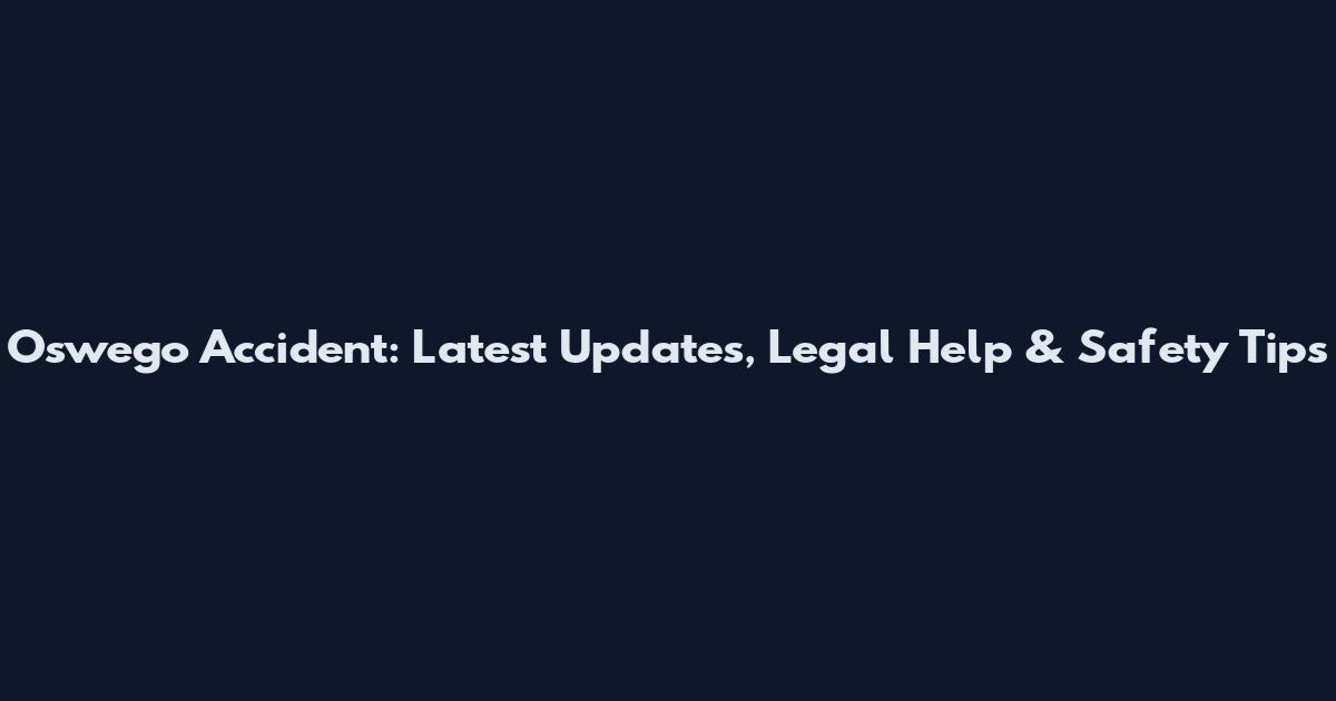 Oswego Accident: Latest Updates, Legal Help & Safety Tips