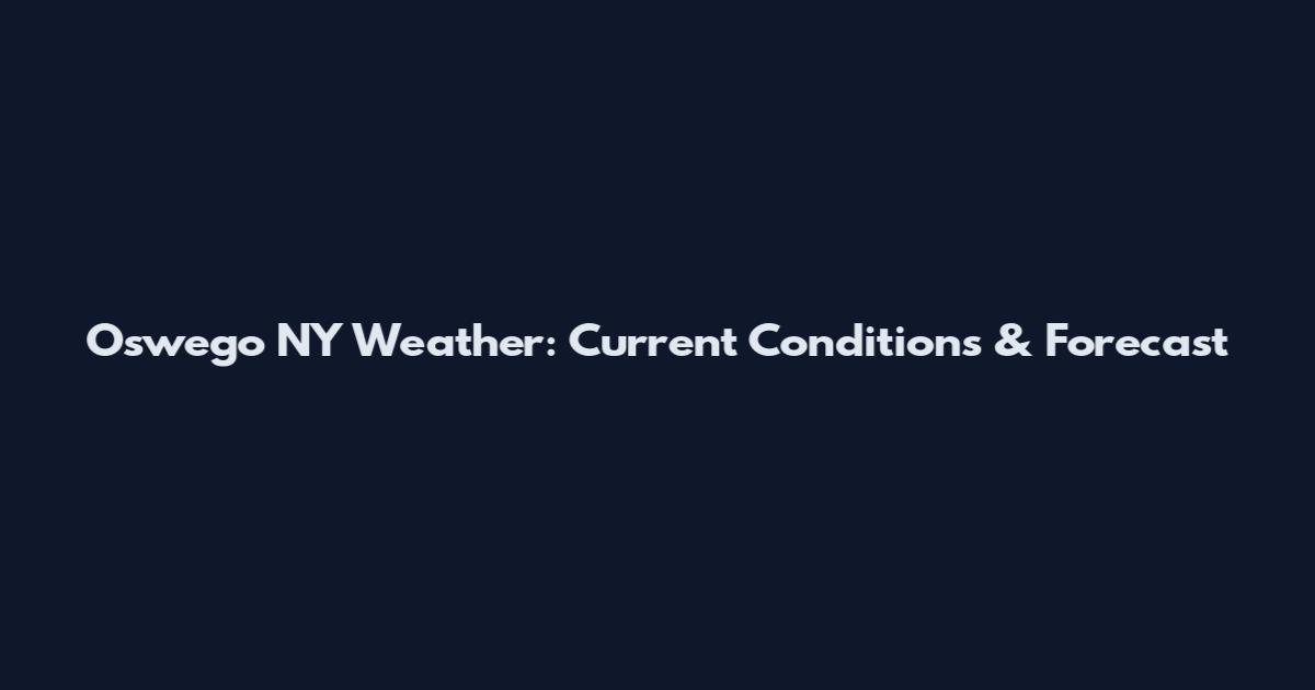 Oswego NY Weather: Current Conditions & Forecast