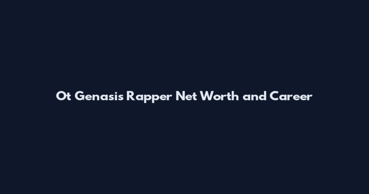Ot Genasis Rapper Net Worth and Career