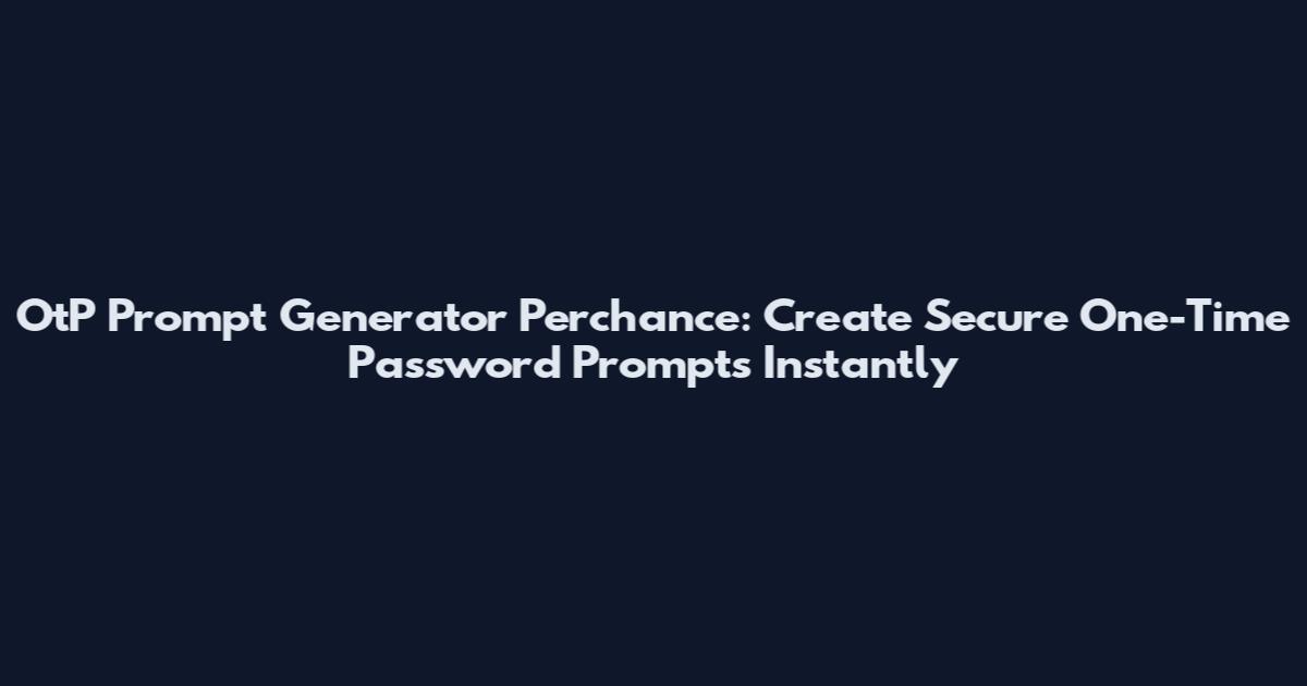 OtP Prompt Generator Perchance: Create Secure One-Time Password Prompts Instantly