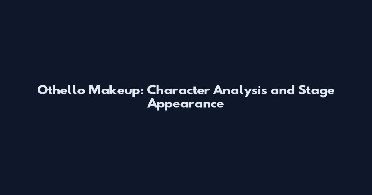 Othello Makeup: Character Analysis and Stage Appearance