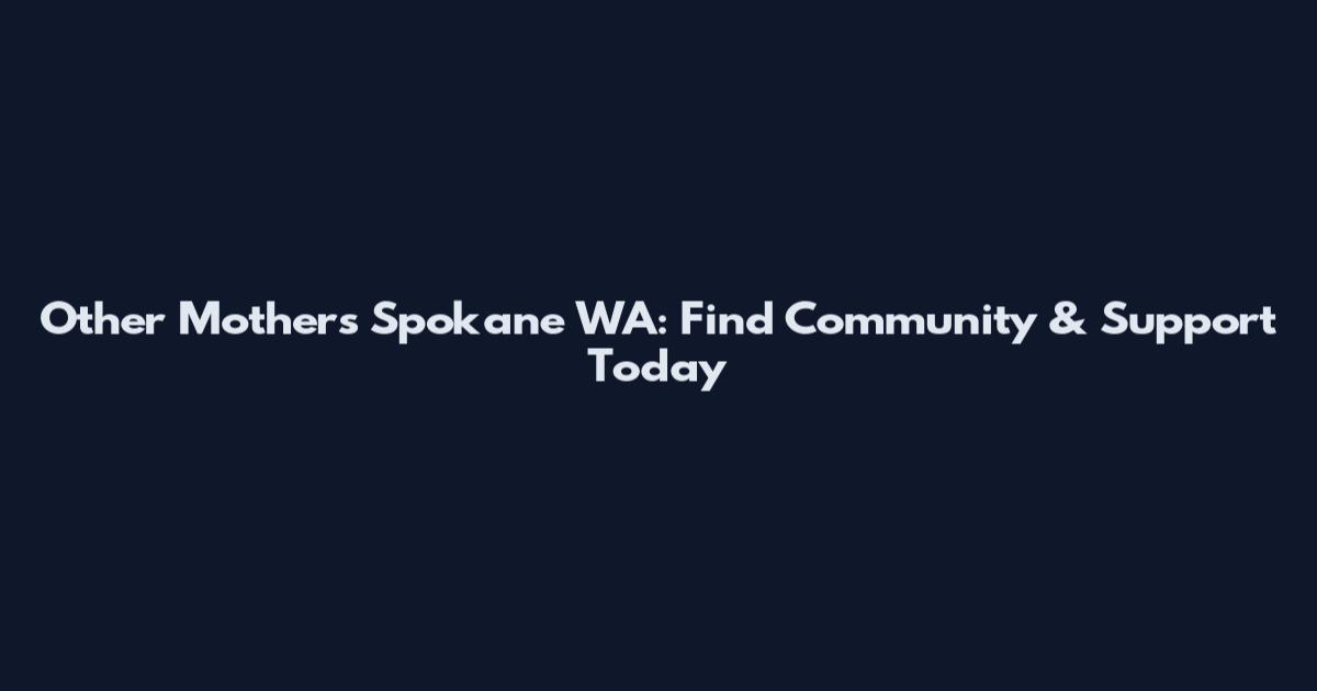 Other Mothers Spokane WA: Find Community & Support Today