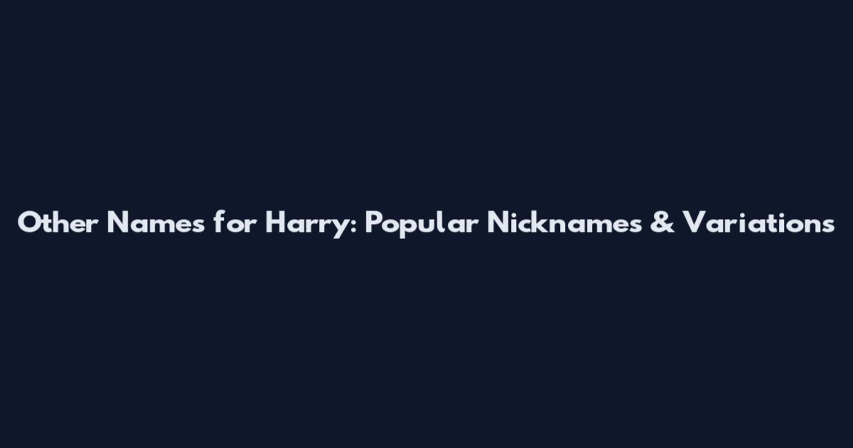 Other Names for Harry: Popular Nicknames & Variations