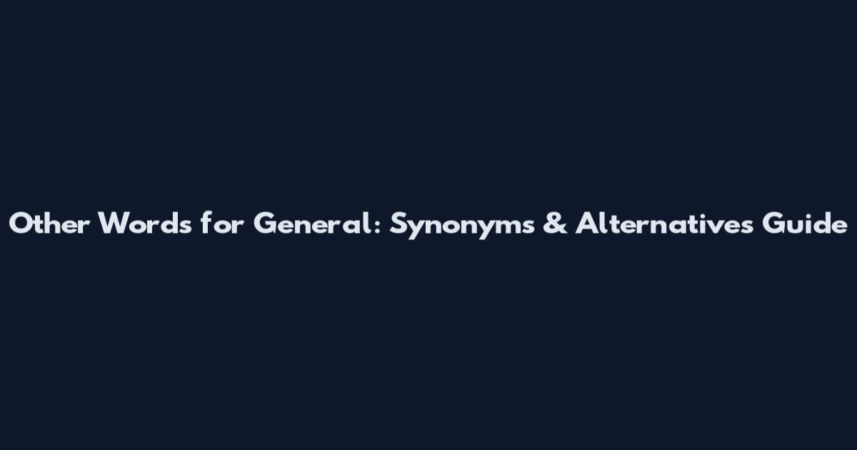 Other Words for General: Synonyms & Alternatives Guide