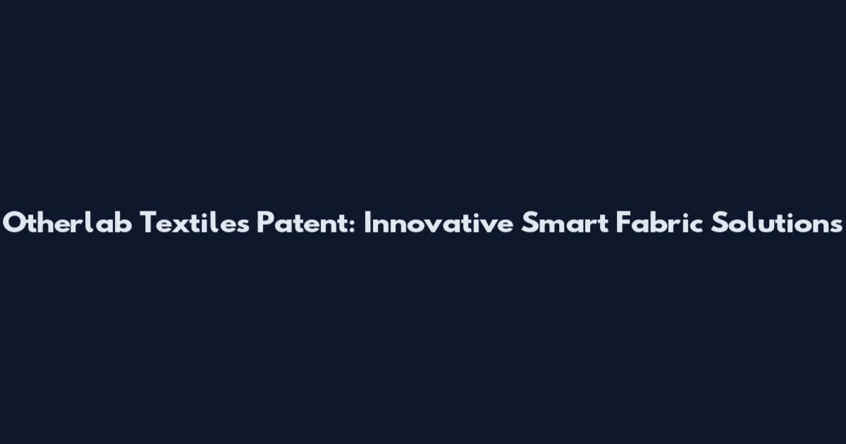 Otherlab Textiles Patent: Innovative Smart Fabric Solutions