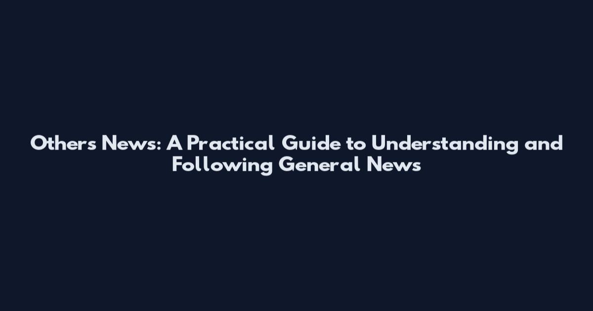 Others News: A Practical Guide to Understanding and Following General News
