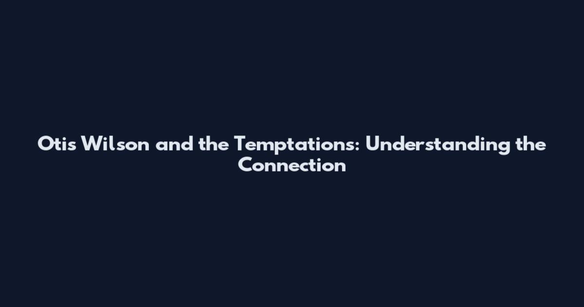 Otis Wilson and the Temptations: Understanding the Connection