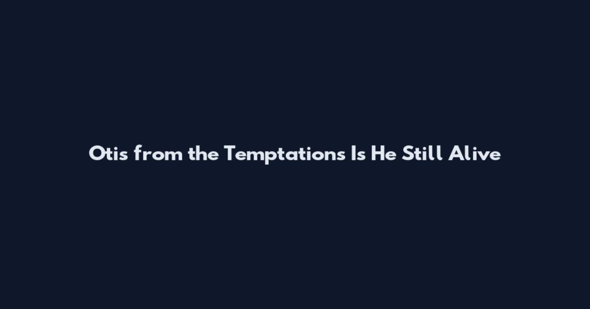 Otis from the Temptations Is He Still Alive