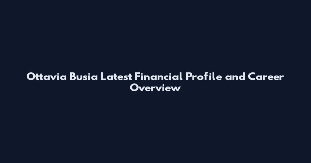Ottavia Busia Latest Financial Profile and Career Overview