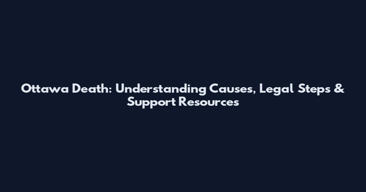 Ottawa Death: Understanding Causes, Legal Steps & Support Resources