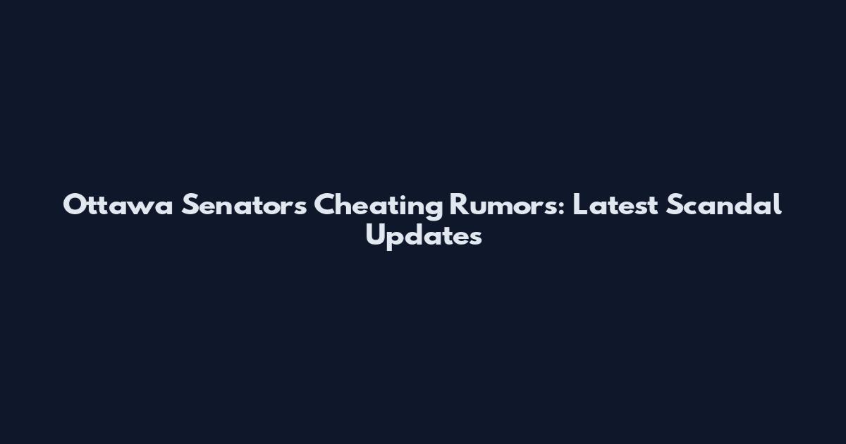 Ottawa Senators Cheating Rumors: Latest Scandal Updates