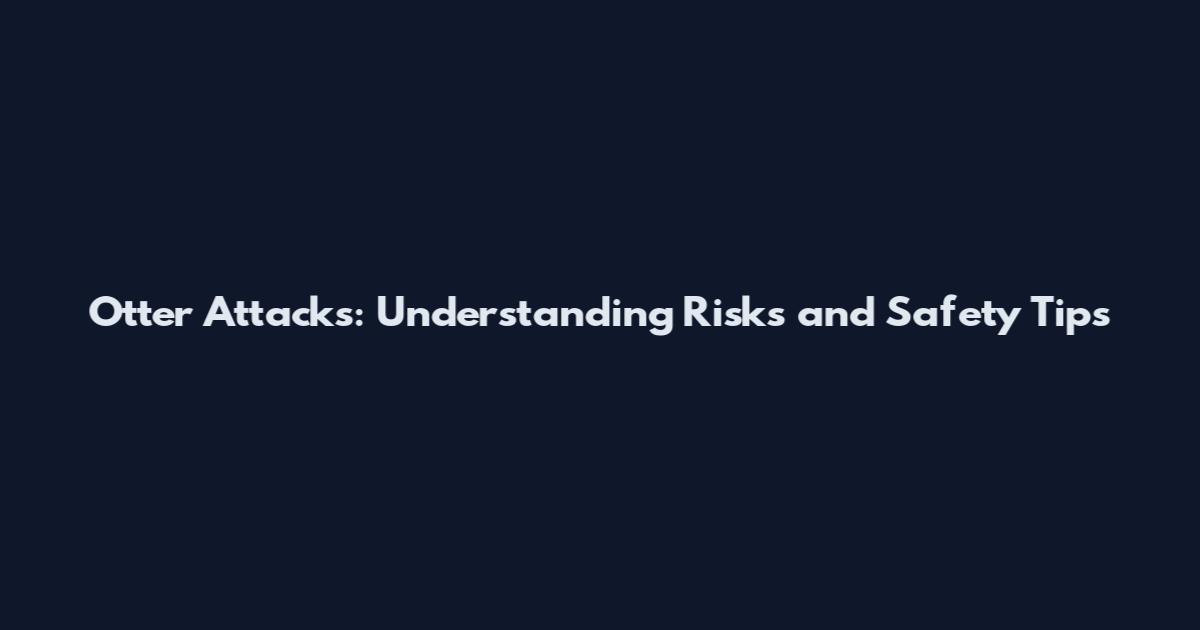 Otter Attacks: Understanding Risks and Safety Tips