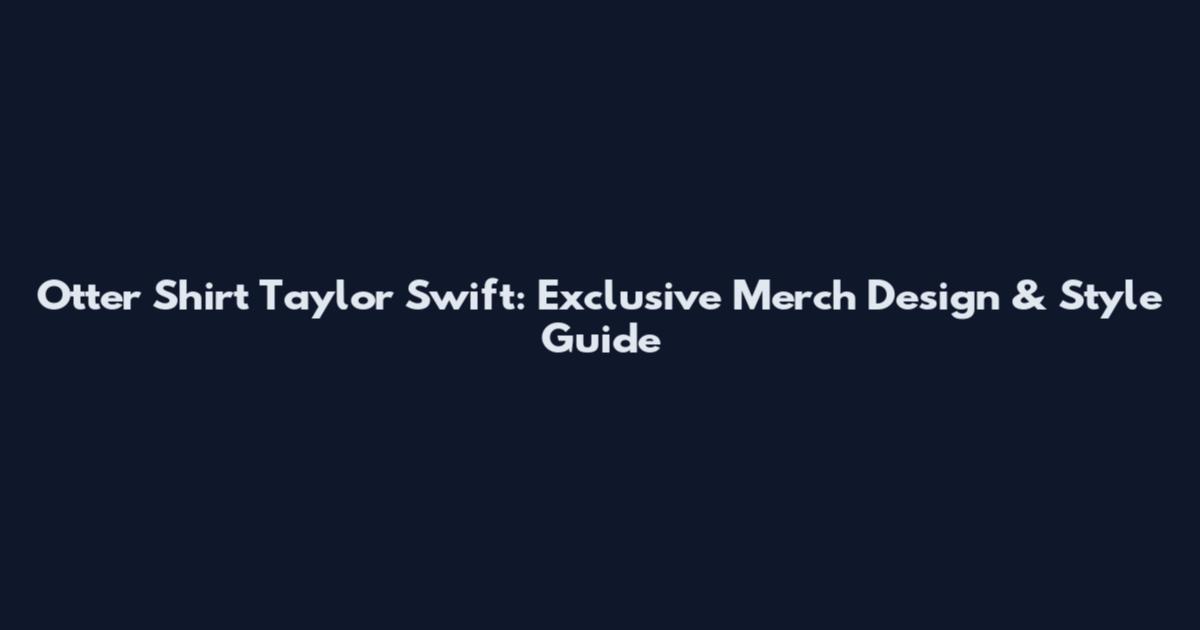 Otter Shirt Taylor Swift: Exclusive Merch Design & Style Guide