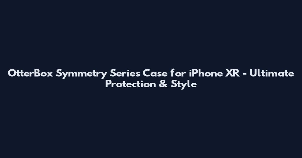 OtterBox Symmetry Series Case for iPhone XR - Ultimate Protection & Style