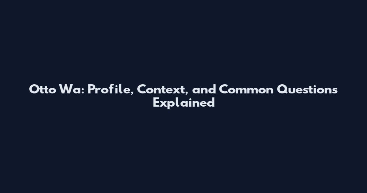 Otto Wa: Profile, Context, and Common Questions Explained